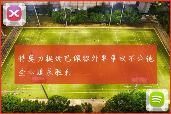 特奥力挺姆巴佩称外界争议不公他全心追求胜利