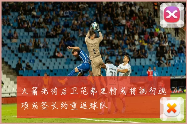 火箭老将后卫范弗里特或将执行选项或签长约重返球队