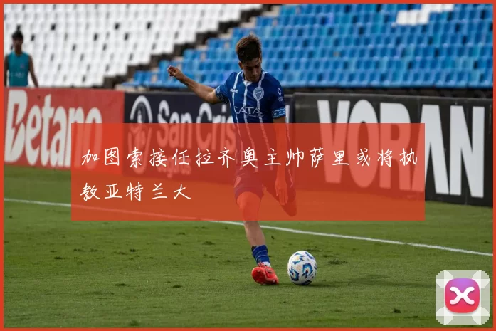 加图索接任拉齐奥主帅萨里或将执教亚特兰大