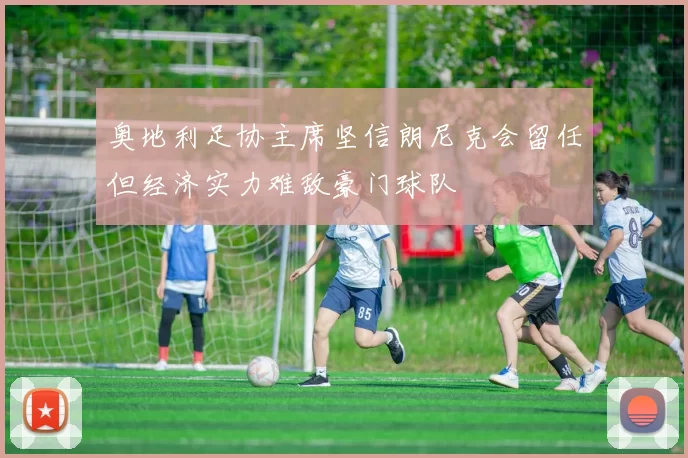奥地利足协主席坚信朗尼克会留任但经济实力难敌豪门球队